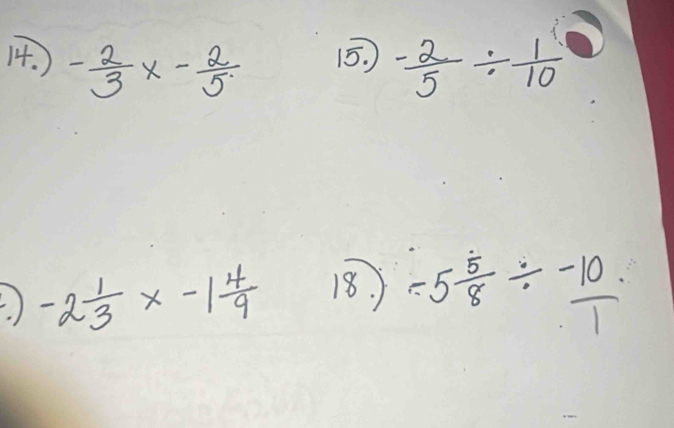 ) - 2/3 x- 2/5  15. )  (-2)/5 /  1/10 
) -2 1/3 x-1 4/9 
18. ) -5 5/8 / -_ 10