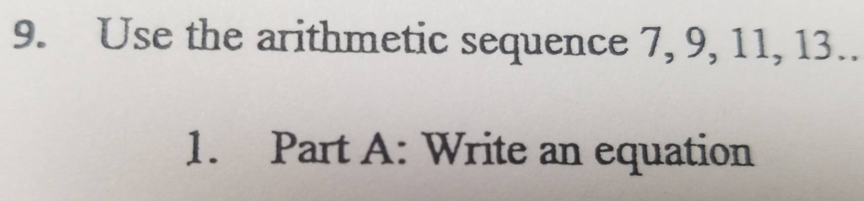 Use the arithmetic sequence 7, 9, 11, 13.. 
1. Part A: Write an equation