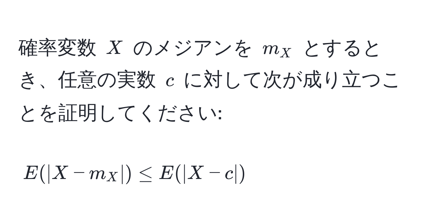 確率変数 $X$ のメジアンを $m_X$ とするとき、任意の実数 $c$ に対して次が成り立つことを証明してください:  
$$E(|X-m_X|) ≤ E(|X-c|)$$