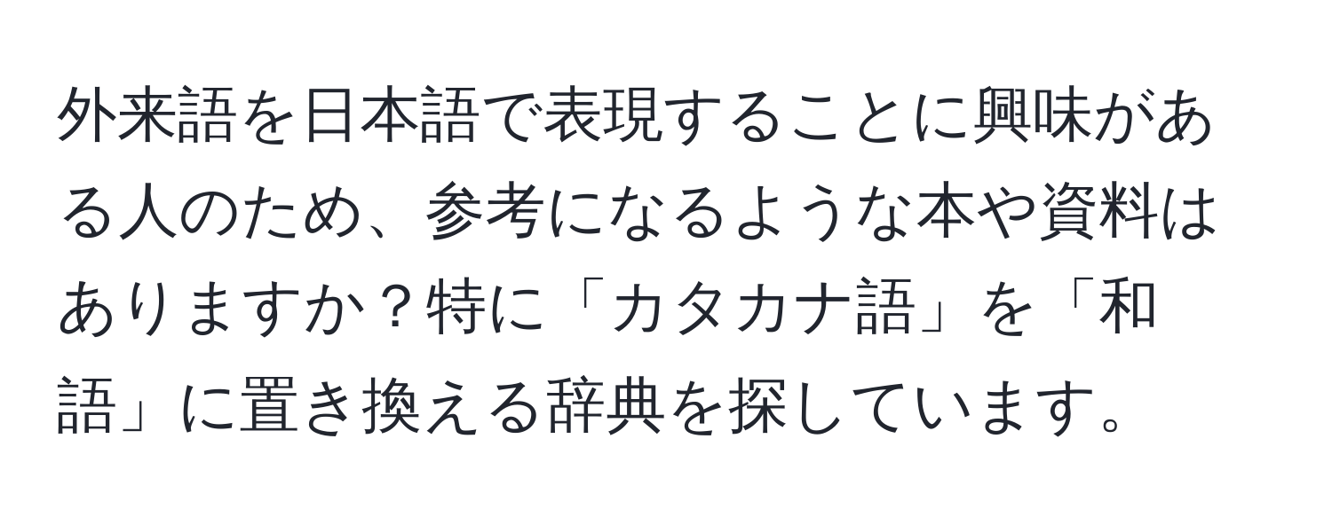 外来語を日本語で表現することに興味がある人のため、参考になるような本や資料はありますか？特に「カタカナ語」を「和語」に置き換える辞典を探しています。