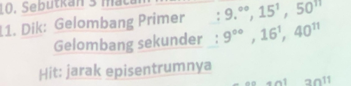 Sebutkan 3 mat 
11. Dik: Gelombang Primer : 9.^circ , 15^1, 50^(11)
Gelombang sekunder : 9^(∈fty), 16^1, 40^(11)
Hit: jarak episentrumnya 
1 30^(11)