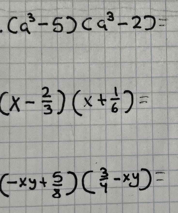 (a^3-5)(a^3-2)=
(x- 2/3 )(x+ 1/6 )=
(-xy+ 5/8 )( 3/4 -xy)=