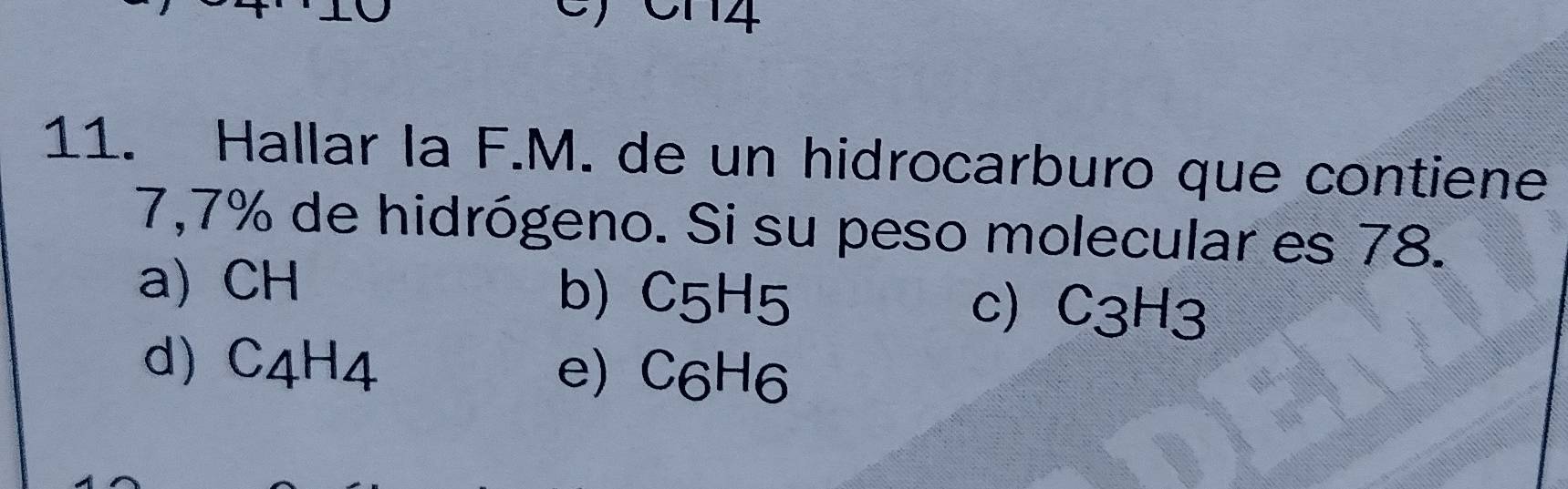 014
11. Hallar la F.M. de un hidrocarburo que contiene
7,7% de hidrógeno. Si su peso molecular es 78.
a) CH b) C5H5 c) C3H3
d) C4H4 e) C6H6