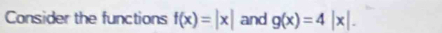 Consider the functions f(x)=|x| and g(x)=4|x|.