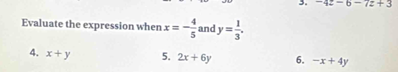 -4z-6-7z+3
Evaluate the expression when x=- 4/5  and y= 1/3 . 
4. x+y
5. 2x+6y 6. -x+4y