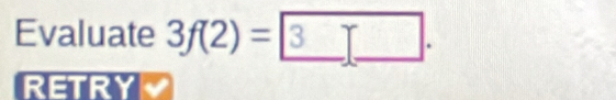 Evaluate 3f(2)= 3_ . 
RETRY