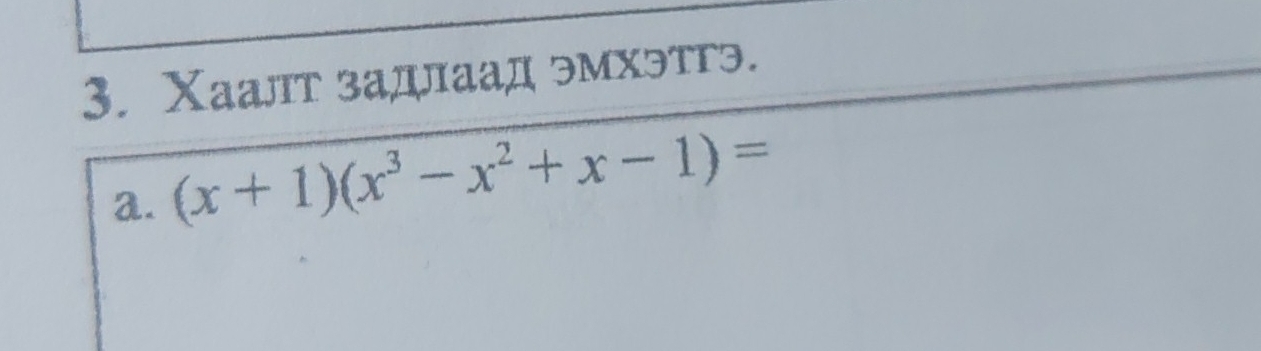 Χаалт задлаад эмхэтгэ. 
a. (x+1)(x^3-x^2+x-1)=