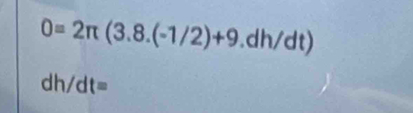 0=2π (3.8.(-1/2)+9.dh/dt)
dh/dt=