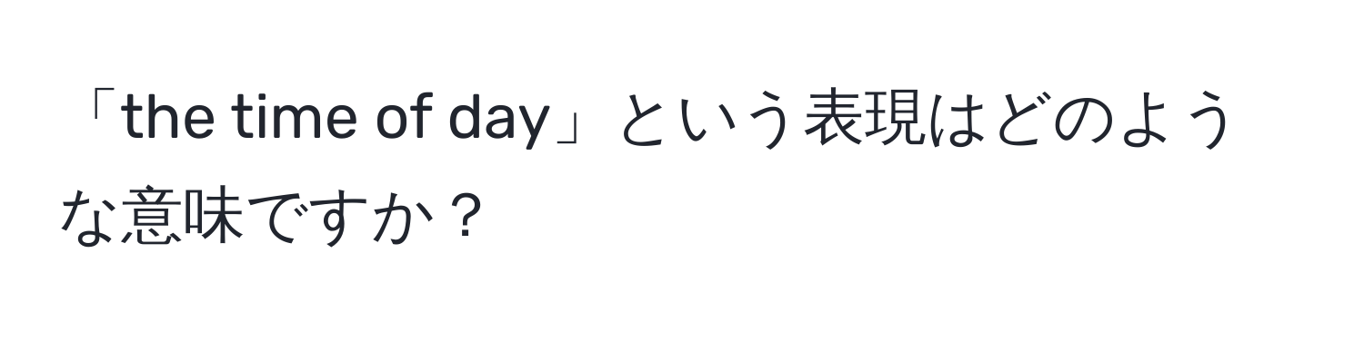 「the time of day」という表現はどのような意味ですか？