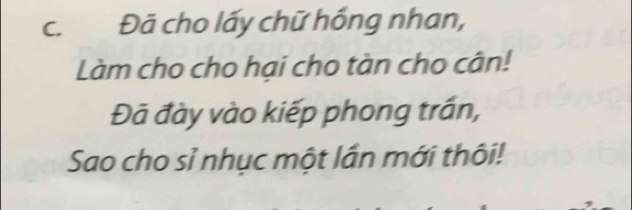 Đã cho lấy chữ hồng nhan, 
Làm cho cho hại cho tàn cho cân! 
Đã đày vào kiếp phong trấn, 
Sao cho sỉ nhục một lần mới thôi!