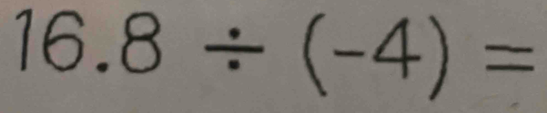 16.8/ (-4)=