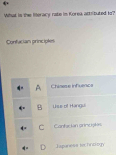 What is the literacy rate in Korea attributed to?
Confucian principles
A Chinese influence
B Use of Hangul
C Confucian principles
* D Japanese technology