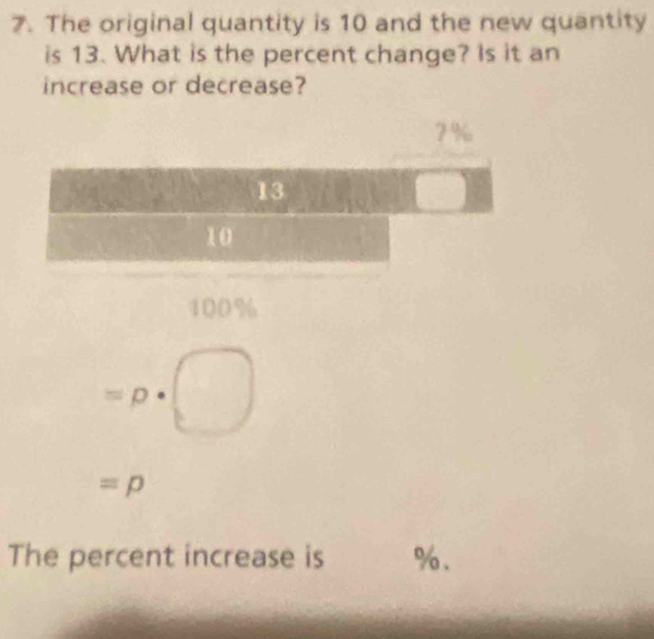 The original quantity is 10 and the new quantity
is 13. What is the percent change? Is it an
increase or decrease?
400%
=p· □
=p
The percent increase is %.