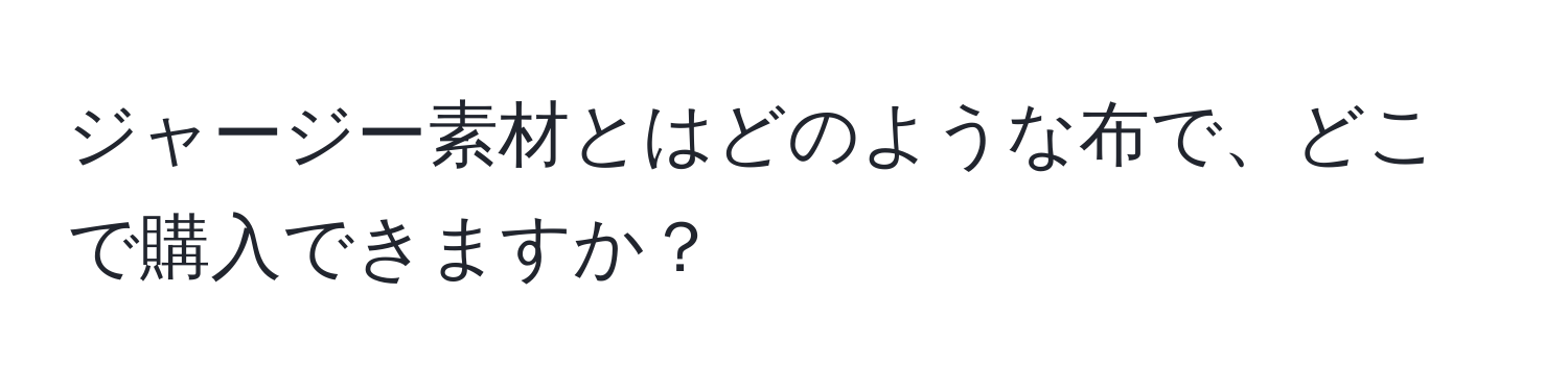 ジャージー素材とはどのような布で、どこで購入できますか？