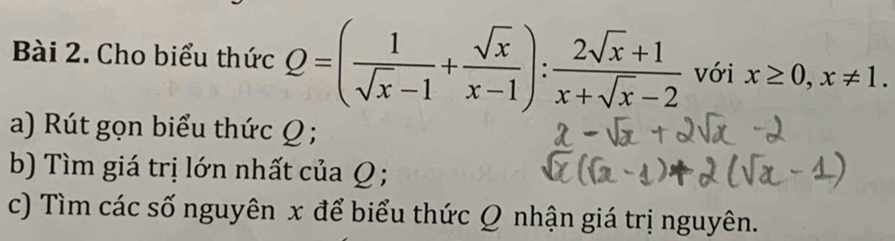 Cho biểu thức Q=( 1/sqrt(x)-1 + sqrt(x)/x-1 ): (2sqrt(x)+1)/x+sqrt(x)-2  với x≥ 0, x!= 1. 
a) Rút gọn biểu thức Q; 
b) Tìm giá trị lớn nhất của Q; 
c) Tìm các số nguyên x để biểu thức Q nhận giá trị nguyên.