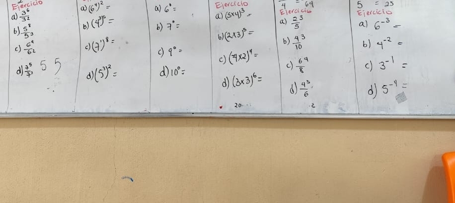 Eiercicio 
a  3^6/32  a (6^4)^2= a) 6°= Ejercicio 
64 5=25
a) (5* 4)^3= Eiercicia 
61  5^8/5^3  b) (4^3)^5= b) 7''= a) frac 25^(3 Eiercicio 
a) 6^-3)=
()  6^4/6^2  c (7)^8=
6) (2* 3)^5=
b) frac 4(10)^3 4^(-2)=
b) 
c) 9°= (4* 2)^4= c)  64/8 
c) 
c) 3^(-1)=
d  7^5/7 ,55 d (5^3)^2= d 10°= (3* 3)^6= d  4^5/6 
d 
d 5^(-4)=
20 
2