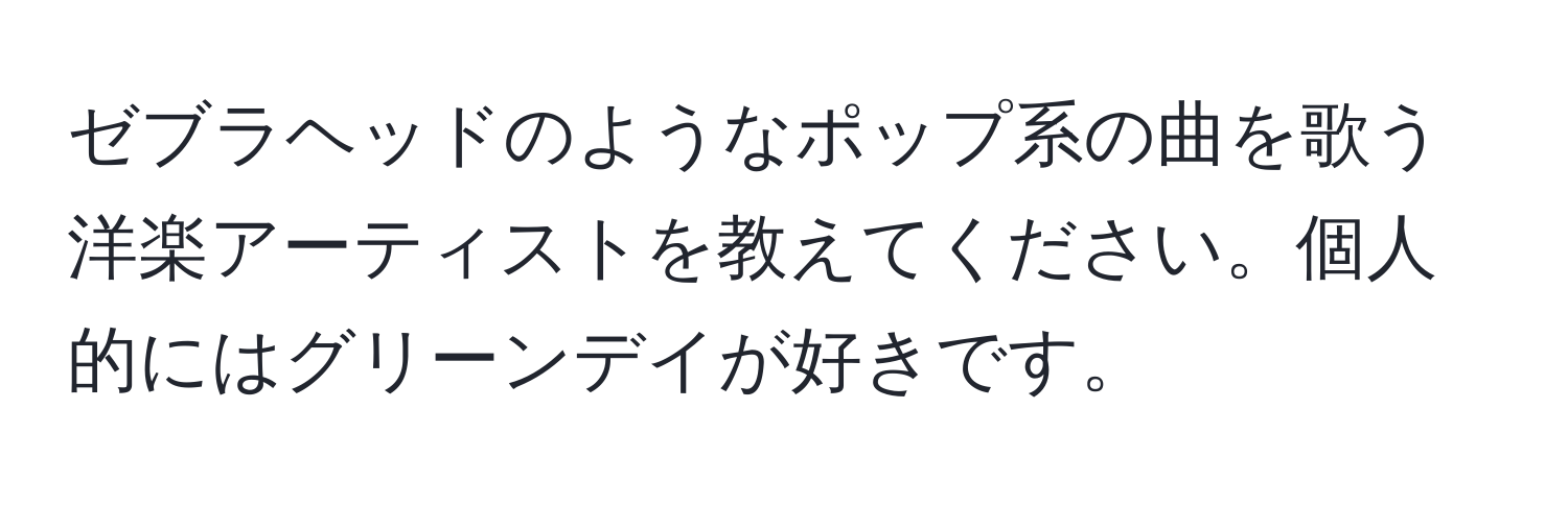 ゼブラヘッドのようなポップ系の曲を歌う洋楽アーティストを教えてください。個人的にはグリーンデイが好きです。