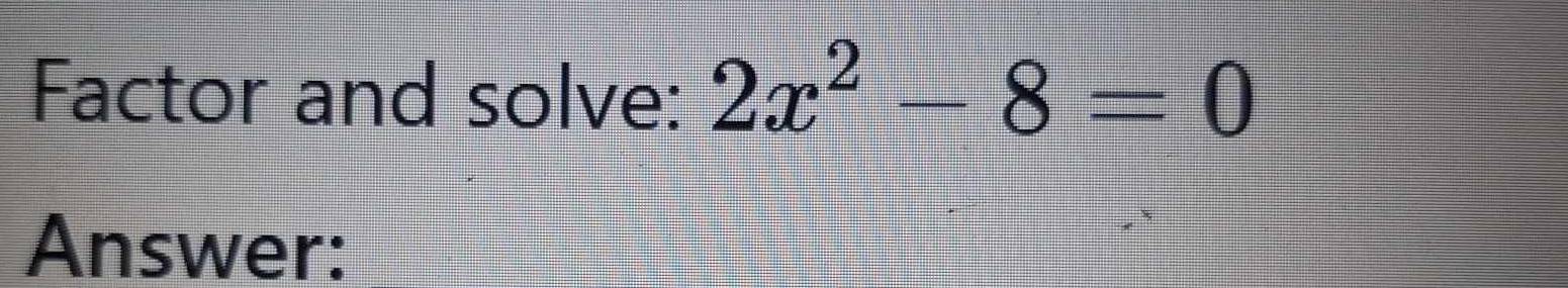 Factor and solve: 2x^2-8=0
Answer: