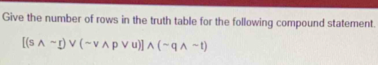 Give the number of rows in the truth table for the following compound statement.
[(swedge sim r)vee (sim vwedge pvee u)]wedge (sim qwedge sim t)