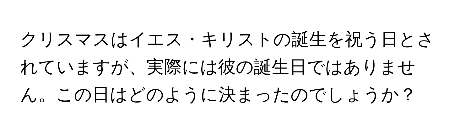 クリスマスはイエス・キリストの誕生を祝う日とされていますが、実際には彼の誕生日ではありません。この日はどのように決まったのでしょうか？