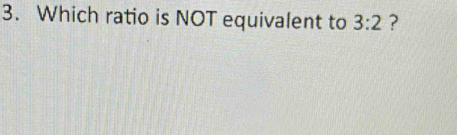 Which ratio is NOT equivalent to 3:2 ?