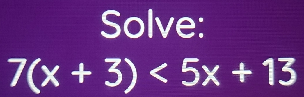 Solve:
7(x+3)<5x+13