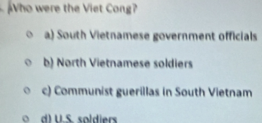 Who were the Viet Cong?
a) South Vietnamese government officials
b) North Vietnamese soldiers
c) Communist guerillas in South Vietnam
d) U.S. soldiers