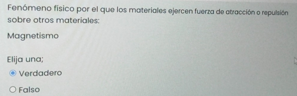 Fenómeno físico por el que los materiales ejercen fuerza de atracción o repulsión
sobre otros materiales:
Magnetismo
Elija una;
Verdadero
Falso