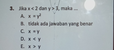 Jika x<2</tex> dan y>3 , maka ...
A. x=y^2
B. tidak ada jawaban yang benar
C. x=y
D. x
E. x>y