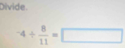 Divide.
^-4/  8/11 =□