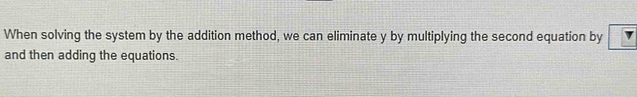 When solving the system by the addition method, we can eliminate y by multiplying the second equation by 
and then adding the equations.