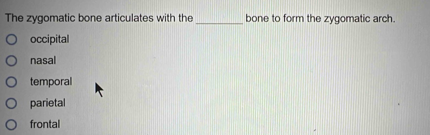 The zygomatic bone articulates with the _bone to form the zygomatic arch.
occipital
nasal
temporal
parietal
frontal