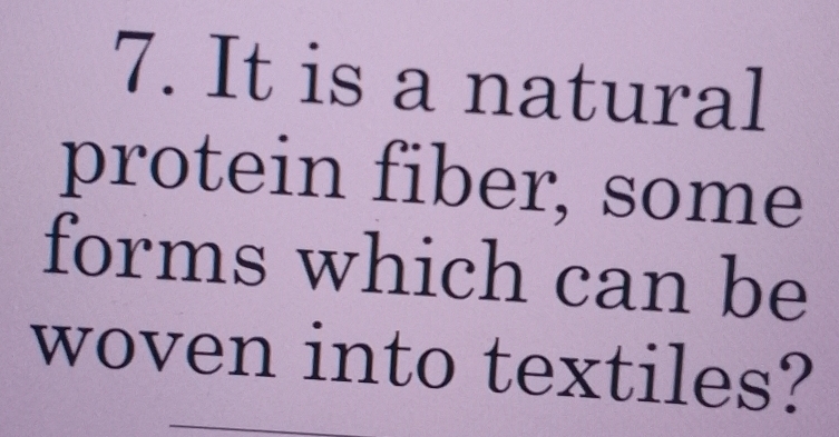 It is a natural 
protein fiber, some 
forms which can be 
woven into textiles?