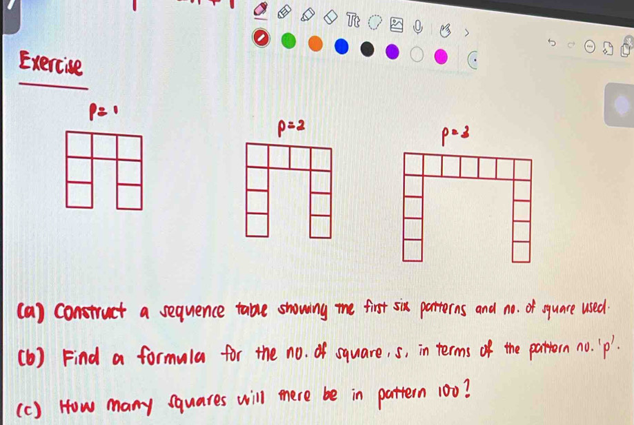 () 
Exercise
p=1
p=2
p=3
(a) construct a sequence table showing the first six patterns and no. of oquare used 
(b) Find a formula for the no. of square, s, in terms of the pattern no. ` p '. 
(c) How many squares will tere be in pattern 100?