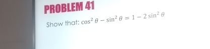 PROBLEM 41 
Show that: cos^2θ -sin^2θ =1-2sin^2θ