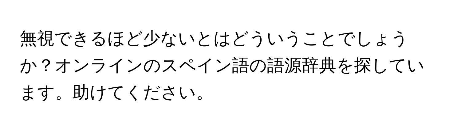 無視できるほど少ないとはどういうことでしょうか？オンラインのスペイン語の語源辞典を探しています。助けてください。