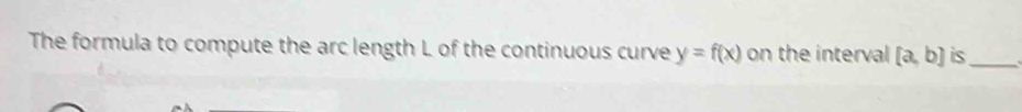 The formula to compute the arc length L of the continuous curve y=f(x) on the interval [a,b] is_