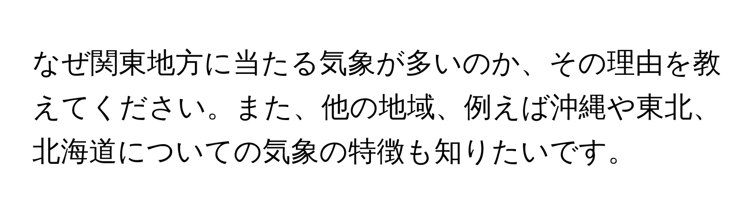 なぜ関東地方に当たる気象が多いのか、その理由を教えてください。また、他の地域、例えば沖縄や東北、北海道についての気象の特徴も知りたいです。