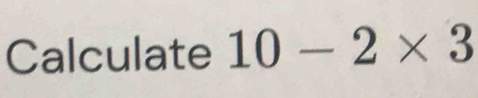 Calculate 10-2* 3