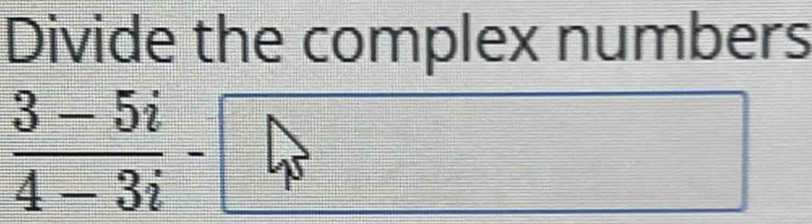 Divide the complex numbers
 (3-5i)/4-3i -□