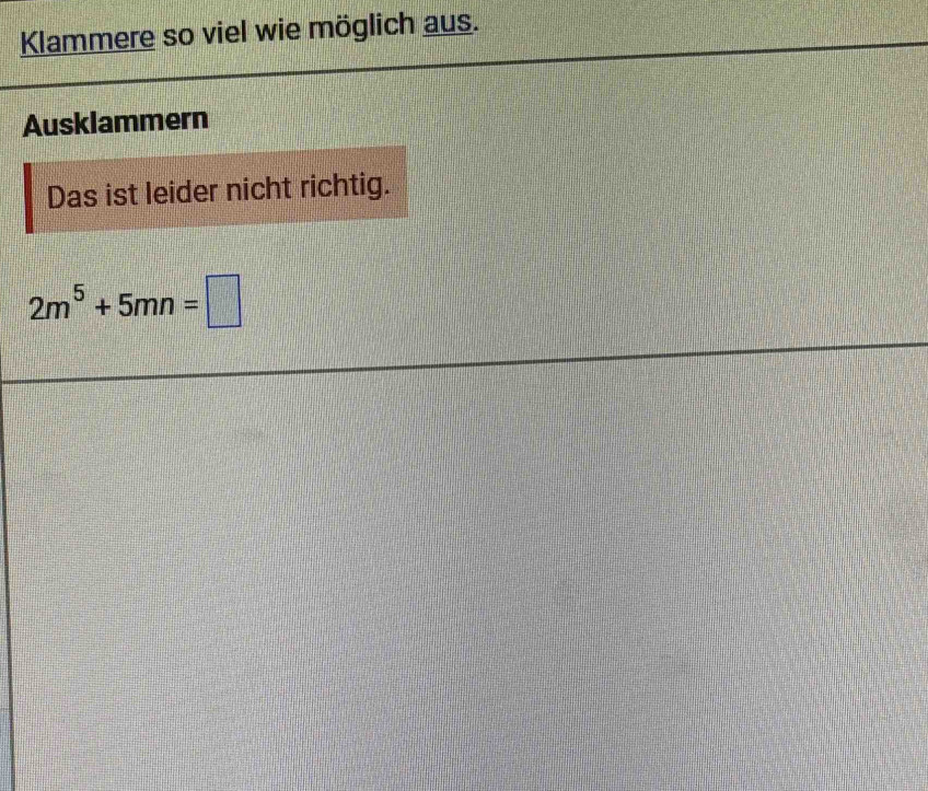 Klammere so viel wie möglich aus. 
Ausklammern 
Das ist leider nicht richtig.
2m^5+5mn=□