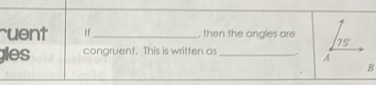 If 
ruent _, then the angles are
75°
gles 
congruent. This is written as_ 
A 
B