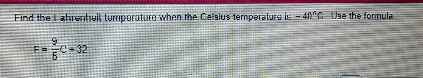 Find the Fahrenheit temperature when the Celsius temperature is -40°C. Use the formula
F= 9/5 C+32