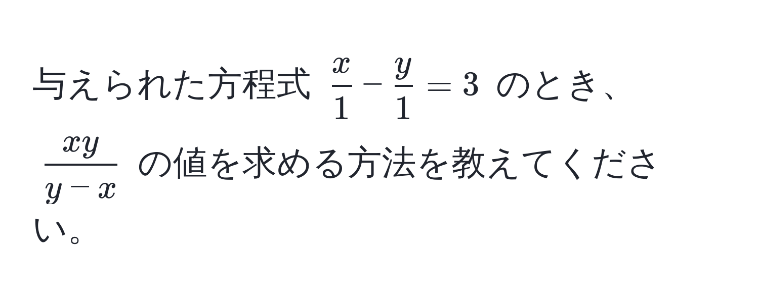 与えられた方程式 $ x/1  -  y/1  = 3$ のとき、$ xy/y-x $ の値を求める方法を教えてください。