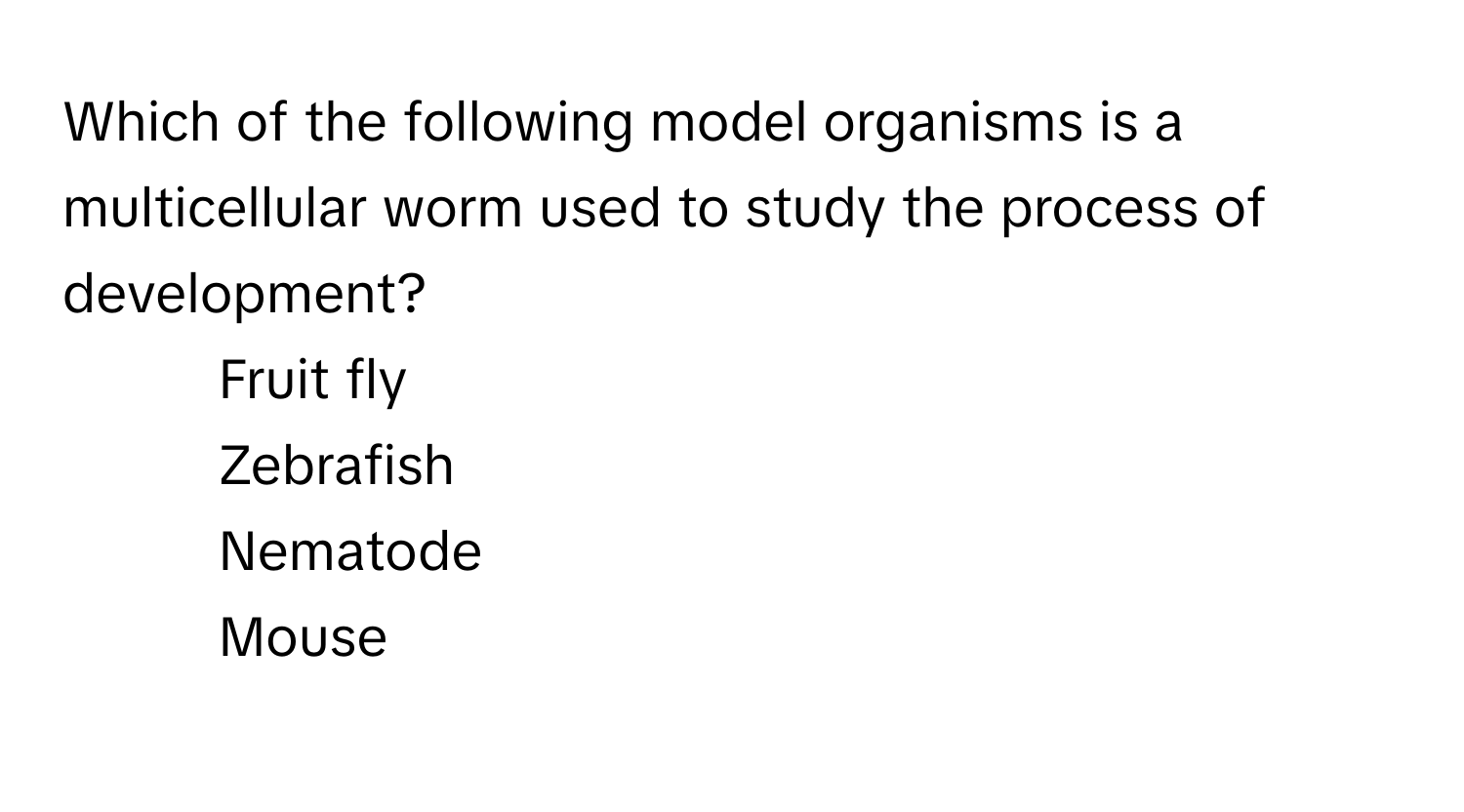 Which of the following model organisms is a multicellular worm used to study the process of development?

1) Fruit fly 
2) Zebrafish 
3) Nematode 
4) Mouse