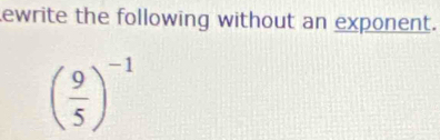 ewrite the following without an exponent.
( 9/5 )^-1