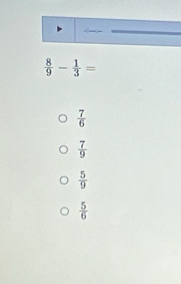  8/9 - 1/3 =
 7/6 
 7/9 
 5/9 
 5/6 