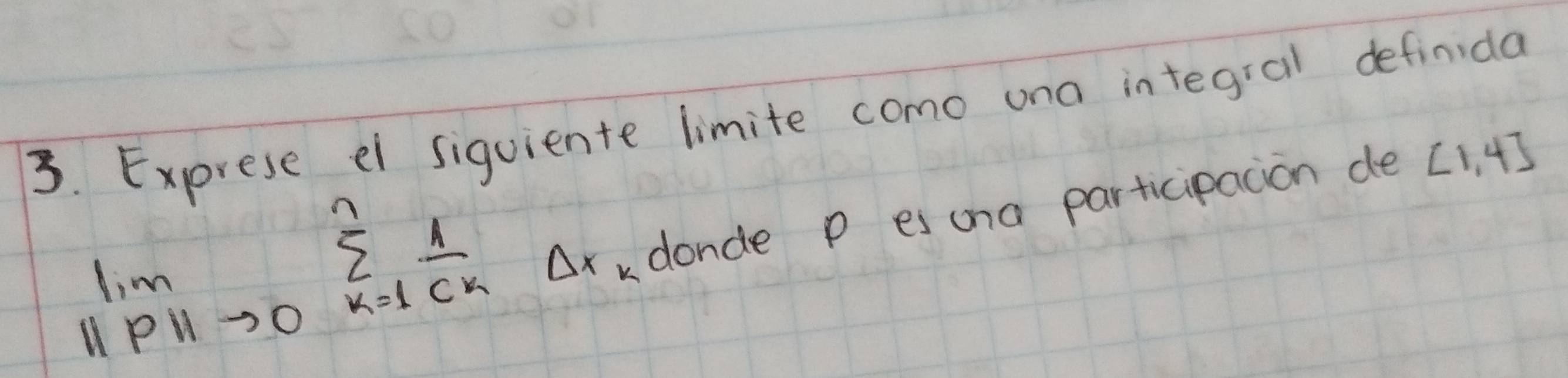 Exprese el siquiente limite como una integral definida
lim _11p11to 0sumlimits _(k=1)^nfrac 1c_kDelta x
donde p es una participacion de ∠ 1,4]