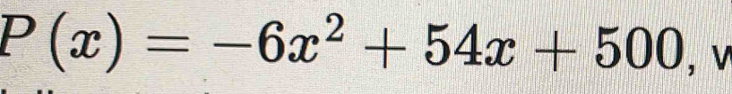 P(x)=-6x^2+54x+500 , v