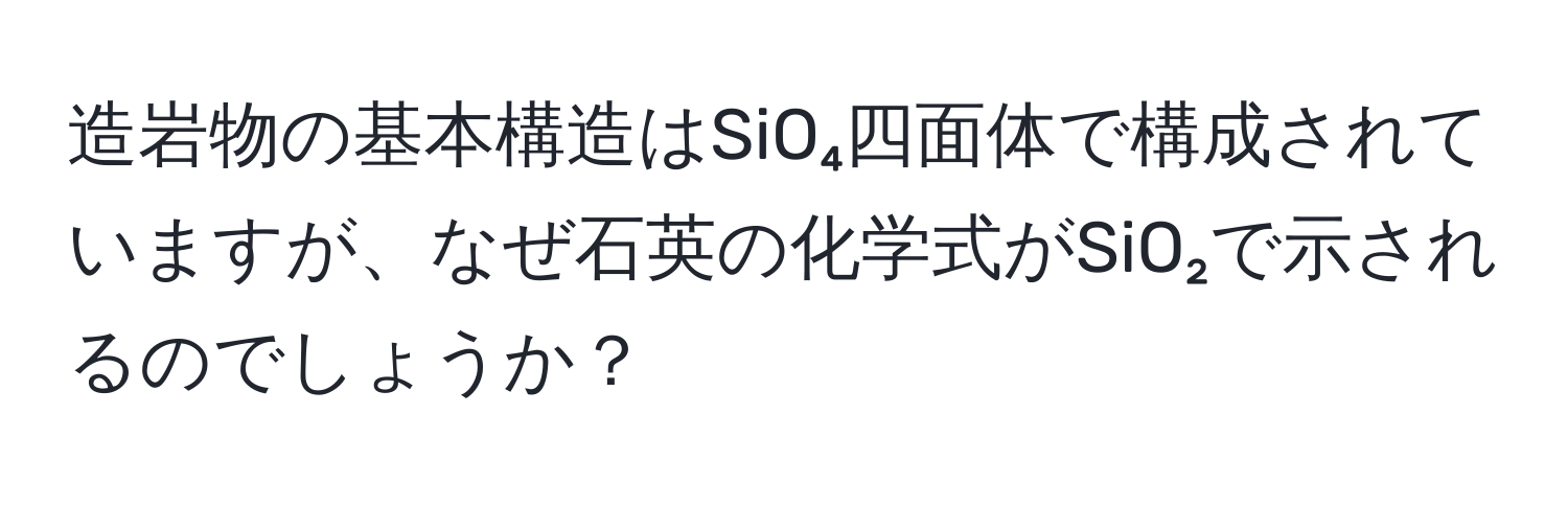 造岩物の基本構造はSiO₄四面体で構成されていますが、なぜ石英の化学式がSiO₂で示されるのでしょうか？